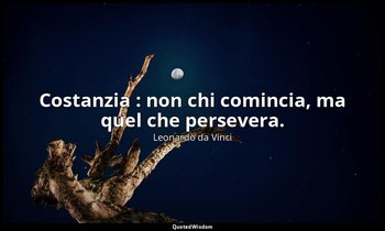Costanzia : non chi comincia, ma quel che persevera. — Leonardo da Vinci