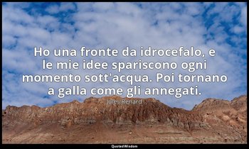 Ho una fronte da idrocefalo, e le mie idee spariscono ogni momento sott'acqua. P — Jules Renard