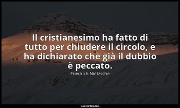 Il cristianesimo ha fatto di tutto per chiudere il circolo, e ha dichiarato che  — Friedrich Nietzsche