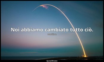Noi abbiamo cambiato tutto ciò. — Molière