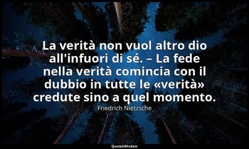 La verità non vuol altro dio all'infuori di sé. – La fede nella verità comincia  — Friedrich Nietzsche