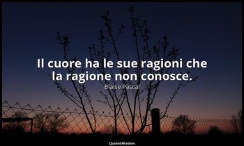Il cuore ha le sue ragioni che la ragione non conosce. (n. 277, 1994) — Blaise Pascal