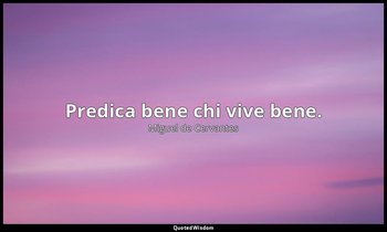 Predica bene chi vive bene. — Miguel de Cervantes