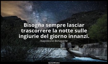 Bisogna sempre lasciar trascorrere la notte sulle ingiurie del giorno innanzi. — Napoleone Bonaparte