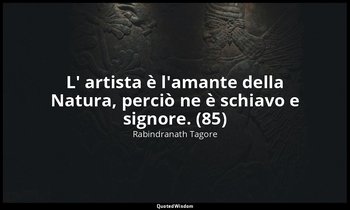 L' artista è l'amante della Natura, perciò ne è schiavo e signore. (85) — Rabindranath Tagore