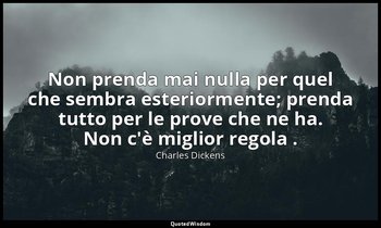 Non prenda mai nulla per quel che sembra esteriormente; prenda tutto per le prov — Charles Dickens