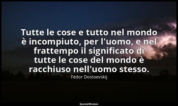 Tutte le cose e tutto nel mondo è incompiuto, per l'uomo, e nel frattempo il sig — Fëdor Dostoevskij