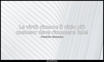 La virtù rimane il vizio più costoso: deve rimanere tale! (II, Critica dei valor — Friedrich Nietzsche