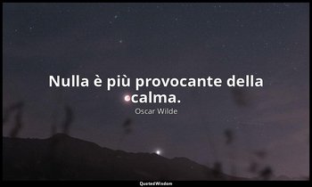 Nulla è più provocante della calma. — Oscar Wilde