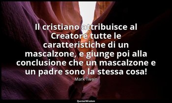 Il cristiano attribuisce al Creatore tutte le caratteristiche di un mascalzone,  — Mark Twain