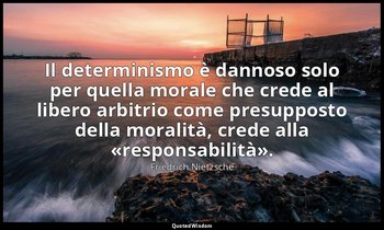 Il determinismo è dannoso solo per quella morale che crede al libero arbitrio co — Friedrich Nietzsche