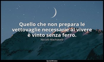 Quello che non prepara le vettovaglie necessarie al vivere è vinto senza ferro. — Niccolò Machiavelli
