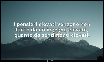 I pensieri elevati vengono non tanto da un ingegno elevato, quanto da sentimenti — Fëdor Dostoevskij
