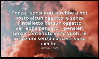Senza i sensi non sarebbe a noi posto alcun oggetto, e senza l'intelletto nessun — Immanuel Kant