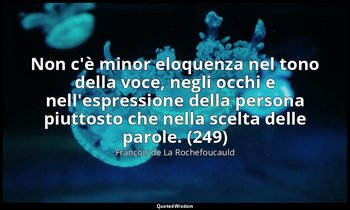 Non c'è minor eloquenza nel tono della voce, negli occhi e nell'espressione dell — François de La Rochefoucauld
