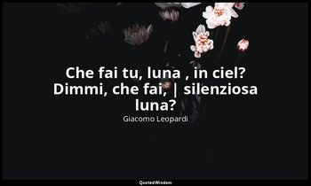 Che fai tu, luna , in ciel? Dimmi, che fai, | silenziosa luna? (vv. 1-2) — Giacomo Leopardi