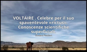 VOLTAIRE . Celebre per il suo spaventevole «rictus». Conoscenze scientifiche sup — Gustave Flaubert
