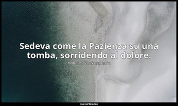 Sedeva come la Pazienza su una tomba, sorridendo al dolore. — William Shakespeare