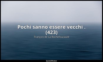 Pochi sanno essere vecchi . (423) — François de La Rochefoucauld