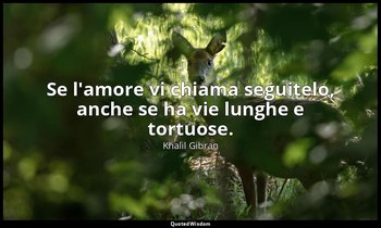 Se l'amore vi chiama seguitelo, anche se ha vie lunghe e tortuose. — Khalil Gibran