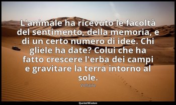 L'animale ha ricevuto le facoltà del sentimento, della memoria, e di un certo nu — Voltaire