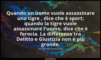 Quando un uomo vuole assassinare una tigre , dice che è sport; quando la tigre v — George Bernard Shaw
