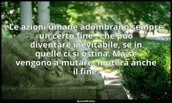 Le azioni umane adombrano sempre un certo fine , che può diventare inevitabile,  — Charles Dickens