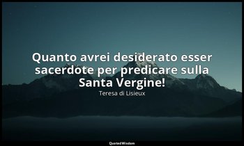 Quanto avrei desiderato esser sacerdote per predicare sulla Santa Vergine! — Teresa di Lisieux