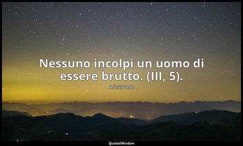 Nessuno incolpi un uomo di essere brutto. (III, 5). — Aristotele