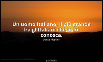 Un uomo Italiano, il più grande fra gl'Italiani che io mi conosca. — Dante Alighieri