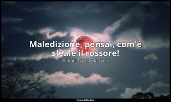 Maledizione, pensai, com'è sleale il rossore! — Gabriel García Márquez