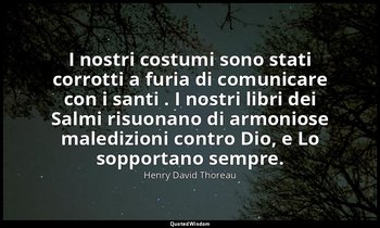 I nostri costumi sono stati corrotti a furia di comunicare con i santi . I nostr — Henry David Thoreau