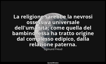 La religione sarebbe la nevrosi ossessiva universale dell'umanità; come quella d — Sigmund Freud