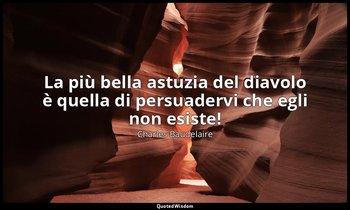 La più bella astuzia del diavolo è quella di persuadervi che egli non esiste! — Charles Baudelaire