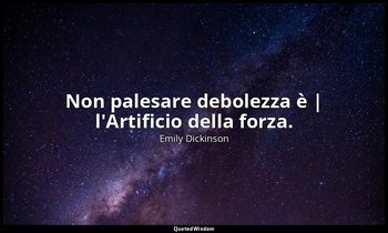 Non palesare debolezza è | l'Artificio della forza. — Emily Dickinson