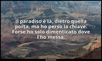 Il paradiso è là, dietro quella porta, ma ho perso la chiave. Forse ho solo dime — Khalil Gibran