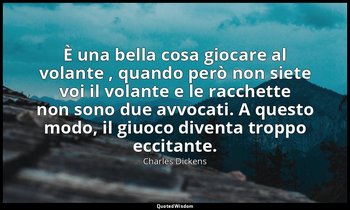 È una bella cosa giocare al volante , quando però non siete voi il volante e le  — Charles Dickens