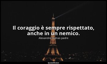 Il coraggio è sempre rispettato, anche in un nemico. (cap. V, I moschettieri del — Alexandre Dumas padre