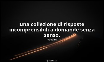 una collezione di risposte incomprensibili a domande senza senso. — Voltaire