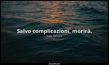 Salvo complicazioni, morirà. (12 ottobre 1900; Vergani, p. 174) — Jules Renard