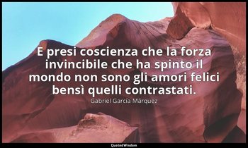 E presi coscienza che la forza invincibile che ha spinto il mondo non sono gli a — Gabriel García Márquez