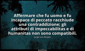 Affermare che fu uomo e fu incapace di peccato racchiude una contraddizione; gli — Jorge Luis Borges
