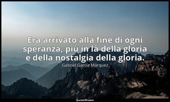 Era arrivato alla fine di ogni speranza, più in là della gloria e della nostalgi — Gabriel García Márquez