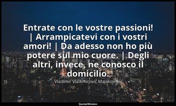 Entrate con le vostre passioni! | Arrampicatevi con i vostri amori! | Da adesso  — Vladimir Vladimirovič Majakovskij