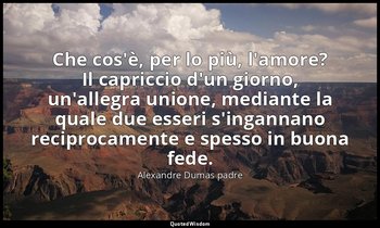 Che cos'è, per lo più, l'amore? Il capriccio d'un giorno, un'allegra unione, med — Alexandre Dumas padre