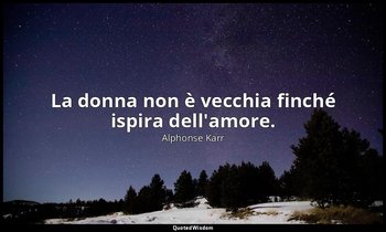 La donna non è vecchia finché ispira dell'amore. — Alphonse Karr