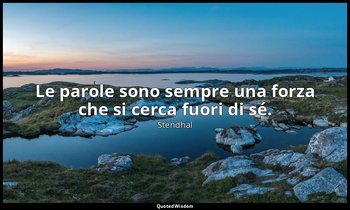 Le parole sono sempre una forza che si cerca fuori di sé. — Stendhal