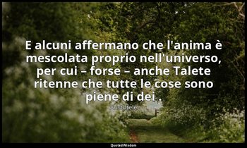 E alcuni affermano che l'anima è mescolata proprio nell'universo, per cui – fors — Aristotele