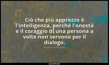 Ciò che più apprezzo è l'intelligenza, perché l'onestà e il coraggio di una pers — Jorge Luis Borges