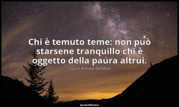 Chi è temuto teme: non può starsene tranquillo chi è oggetto della paura altrui. — Lucio Anneo Seneca